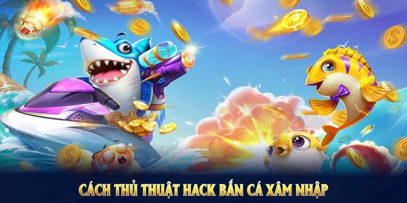 Cách thủ thuật hack bắn cá xâm nhập và chi phối hệ thống game