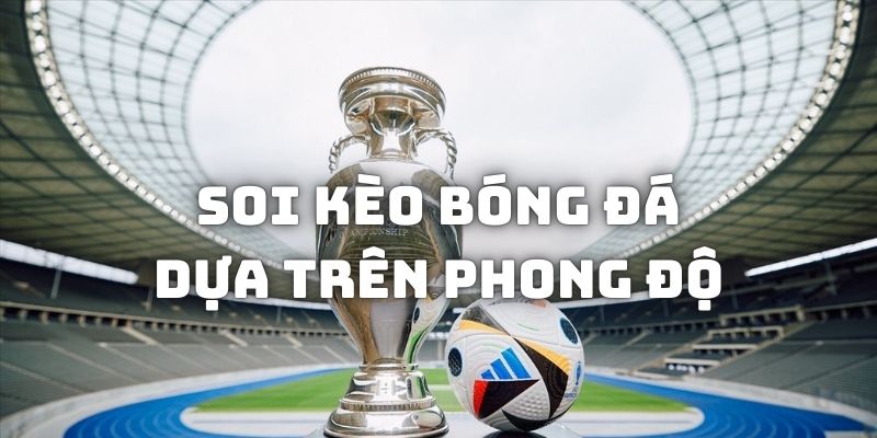 Cách soi kèo bóng đá dựa trên phong độ thi đấu của các đội gần đây