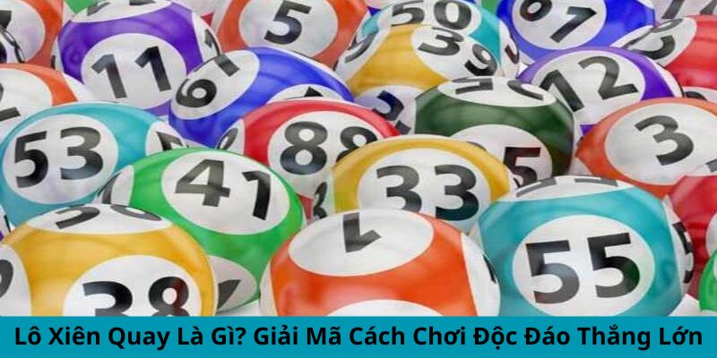 Lô Xiên Quay Là Gì? Phương Pháp Tăng Tỷ Lệ Trúng Thưởng Bạn Nên Biết